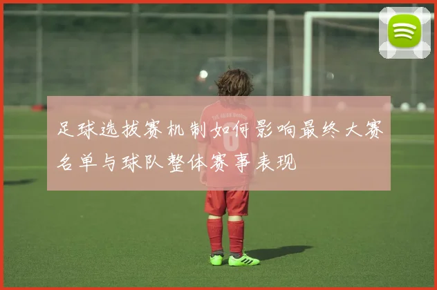 足球选拔赛机制如何影响最终大赛名单与球队整体赛事表现