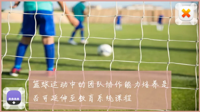 篮球运动中的团队协作能力培养是否可延伸至教育系统课程