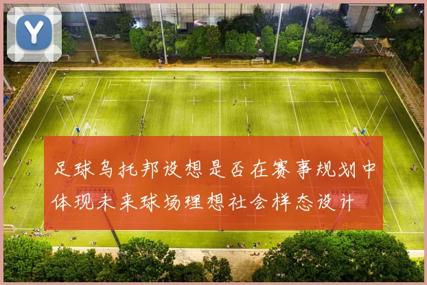 足球乌托邦设想是否在赛事规划中体现未来球场理想社会样态设计