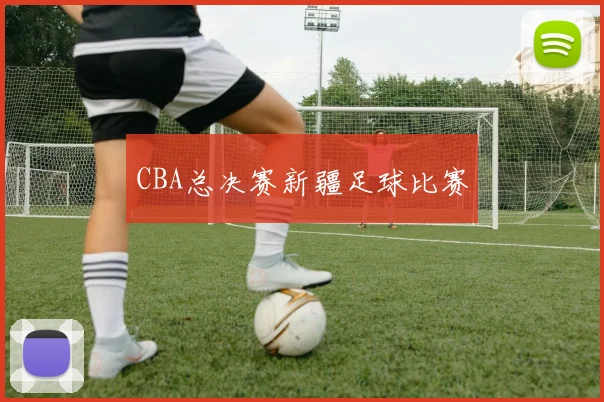 CBA总决赛新疆足球比赛