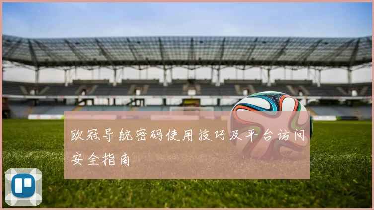 欧冠导航密码使用技巧及平台访问安全指南