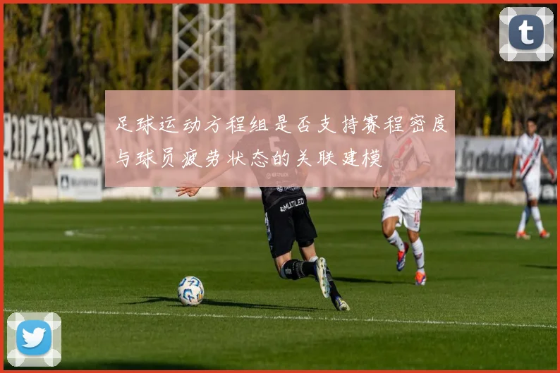 足球运动方程组是否支持赛程密度与球员疲劳状态的关联建模