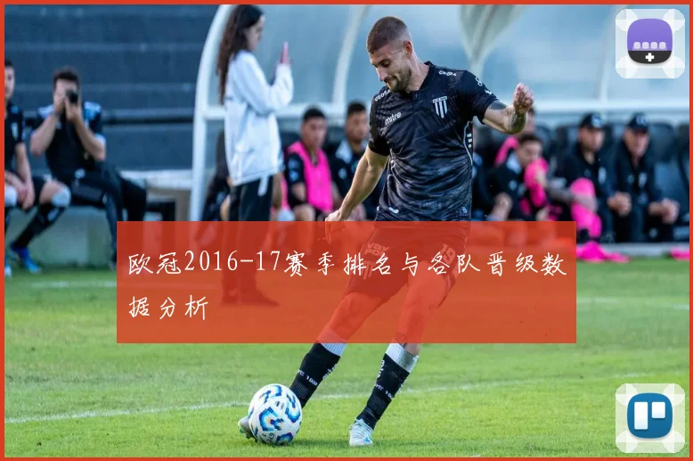欧冠2016-17赛季排名与各队晋级数据分析