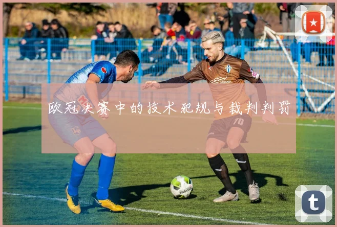 欧冠决赛中的技术犯规与裁判判罚