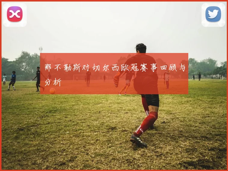 那不勒斯对切尔西欧冠赛事回顾与分析